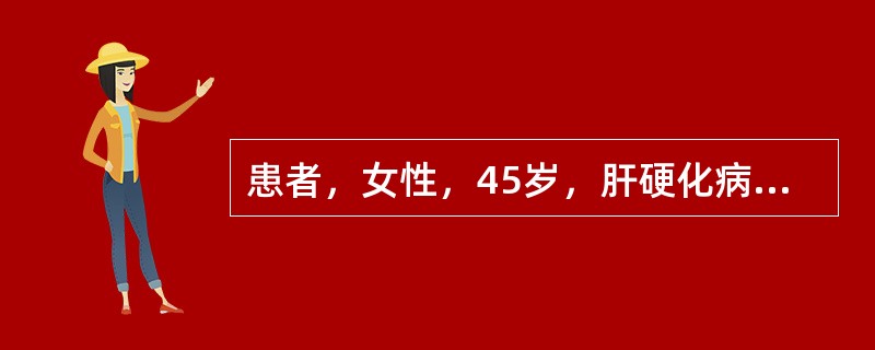 患者，女性，45岁，肝硬化病史7年。午饭后突然呕吐褐色胃内容物，量约500ml，