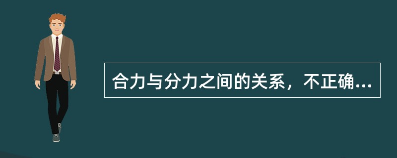 合力与分力之间的关系，不正确的说法为（）。