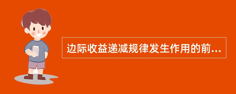 边际收益递减规律发生作用的前提条件是（）。