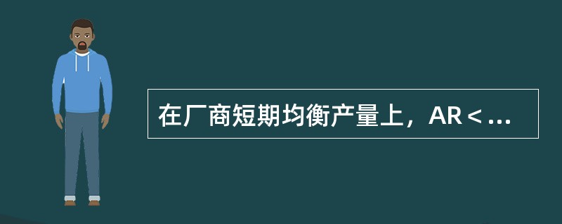 在厂商短期均衡产量上，AR＜SAC，但AR＞AVC，则厂商亏损，但应继续生产。