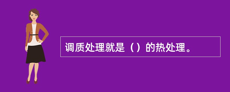 调质处理就是（）的热处理。