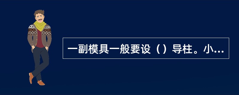 一副模具一般要设（）导柱。小型或移动式模具设（）导柱就足够了；大中型模具设（）导