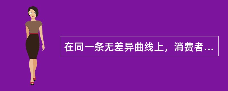 在同一条无差异曲线上，消费者得到的效用水平是无差异的。