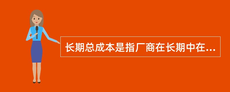 长期总成本是指厂商在长期中在各种产量水平上通过改变生产规模所能达到的最高总成本。