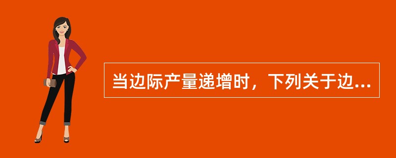 当边际产量递增时，下列关于边际成本的说法中，正确的是（）