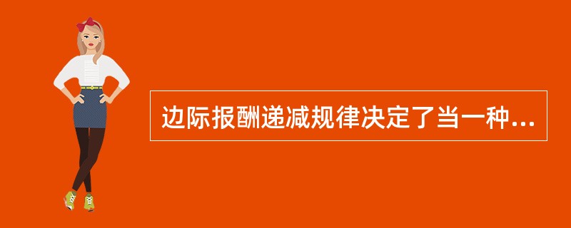 边际报酬递减规律决定了当一种投入要素连续增加时，它所带来的边际产量最终必是递减的