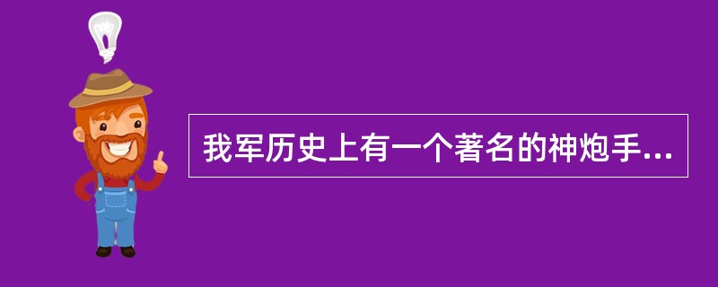 我军历史上有一个著名的神炮手，在17勇士强渡大渡河时，他只用两发迫击炮弹就击毁了