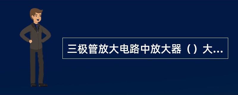 三极管放大电路中放大器（）大很多。