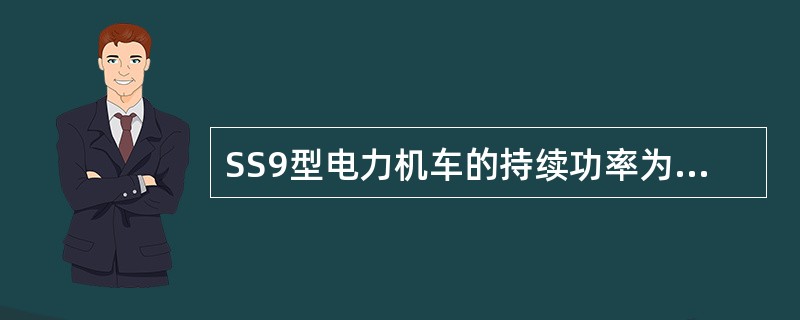 SS9型电力机车的持续功率为（）kW。