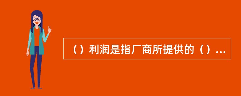 （）利润是指厂商所提供的（）才能的报酬支付。