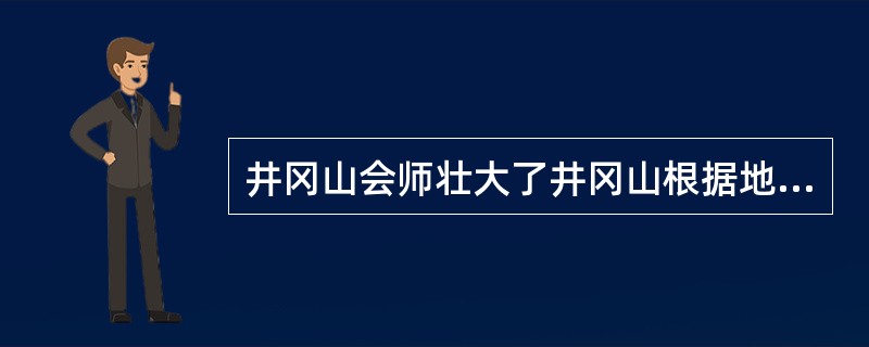 井冈山会师壮大了井冈山根据地的军事力量，对红军和土地革命的发展有着重要意义。请问