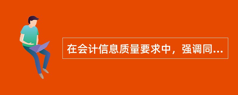 在会计信息质量要求中，强调同一企业不同时期发生的相同或相似的交易或者事项，应当采