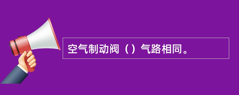 空气制动阀（）气路相同。