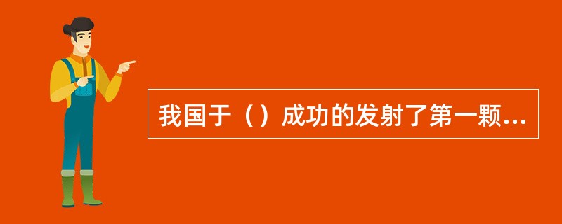 我国于（）成功的发射了第一颗人造卫星东方红一号。