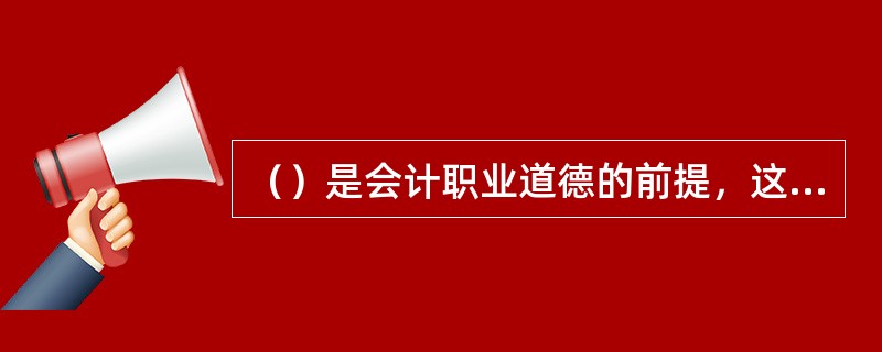 （）是会计职业道德的前提，这既是会计职业道德的内在要求，也是会计职业良好声誉的外