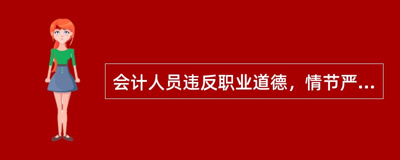 会计人员违反职业道德，情节严重的，由（）吊销其会计从业资格证书。