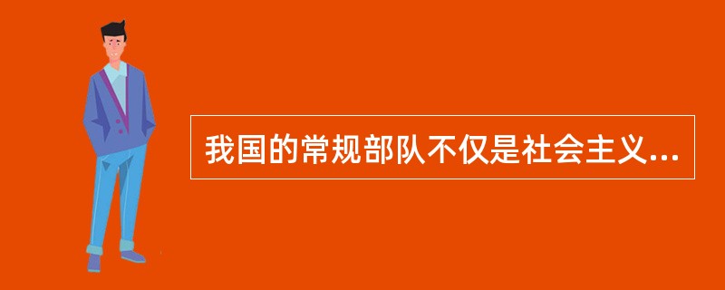 我国的常规部队不仅是社会主义物质文明建设的一支主力军。，也是社会主义精神文明建设