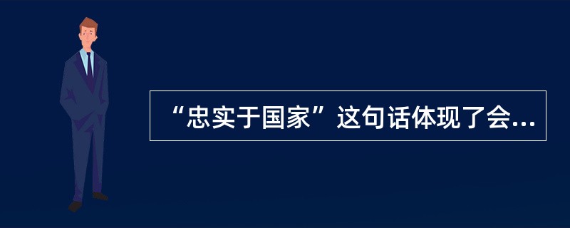 “忠实于国家”这句话体现了会计职业道德（）的基本要求。