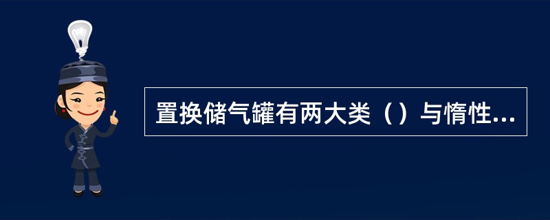 置换储气罐有两大类（）与惰性气体间接置换。