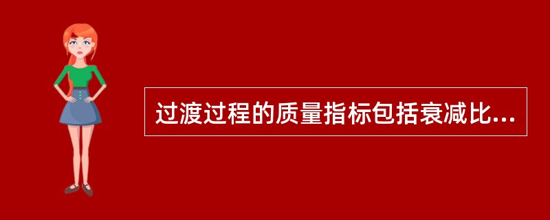 过渡过程的质量指标包括衰减比、余差、最大偏差、过渡时间和（）。