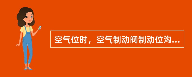 空气位时，空气制动阀制动位沟通的通路是（）。