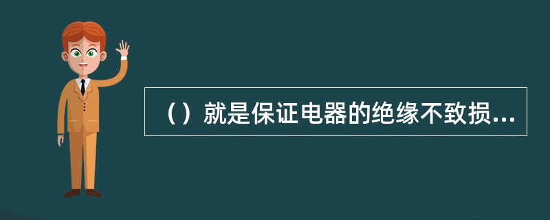 （）就是保证电器的绝缘不致损坏，使用寿命不致过分降低以及电路的机械强度和导电、导