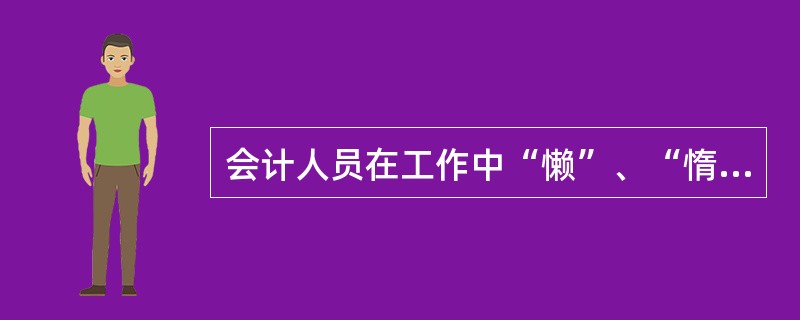 会计人员在工作中“懒”、“惰”、“拖”的不良习惯和作风，是会计人员违背会计职业道