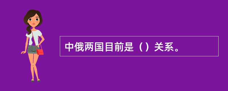 中俄两国目前是（）关系。