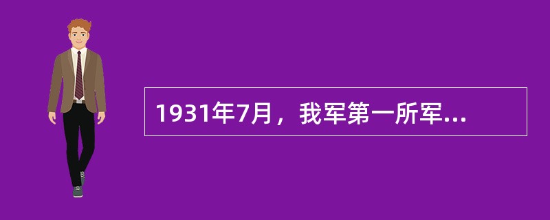 1931年7月，我军第一所军事学校在江西瑞金成立，校名（）。