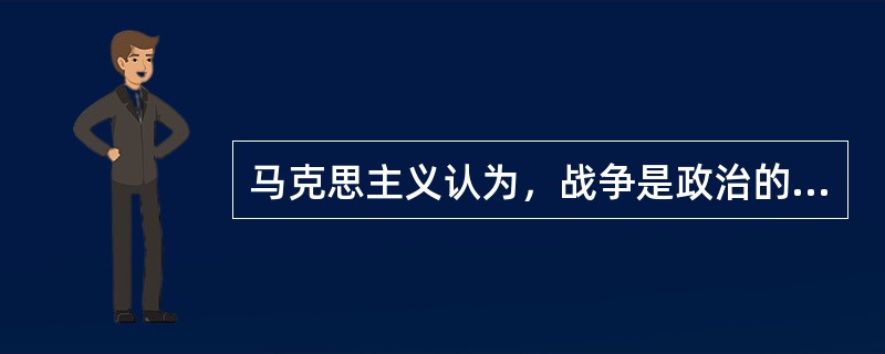 马克思主义认为，战争是政治的继续。