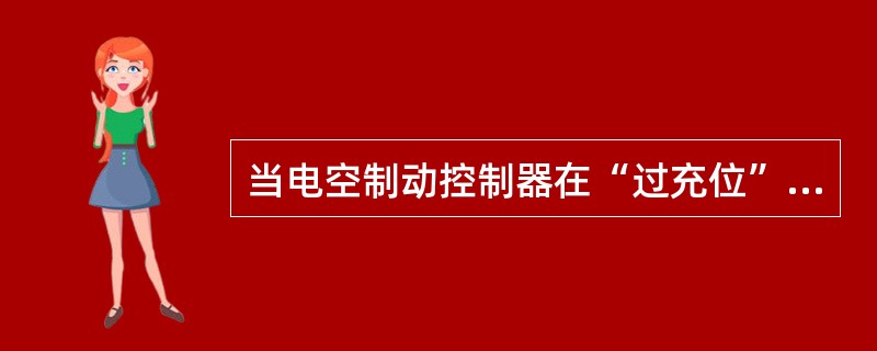 当电空制动控制器在“过充位”时，过充柱塞左侧充入总风压力使过充柱塞右移，其端部顶