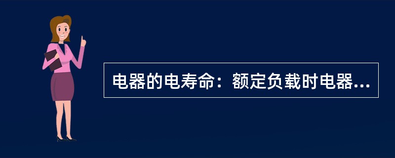 电器的电寿命：额定负载时电器打开或闭合的（）。