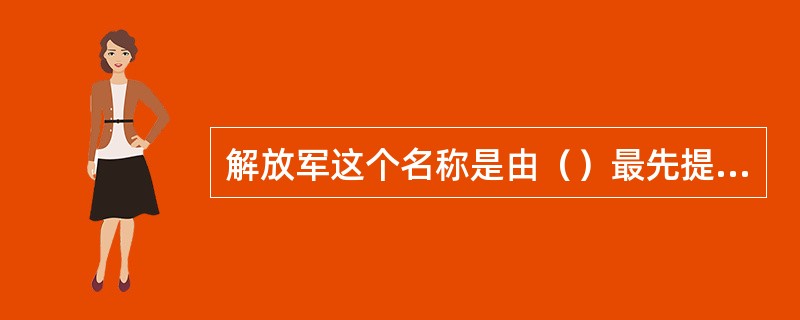 解放军这个名称是由（）最先提出来的。