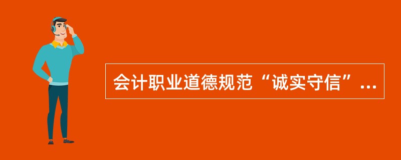 会计职业道德规范“诚实守信”的基本要求中，侧重于对注册会计师提出的要求是（）。