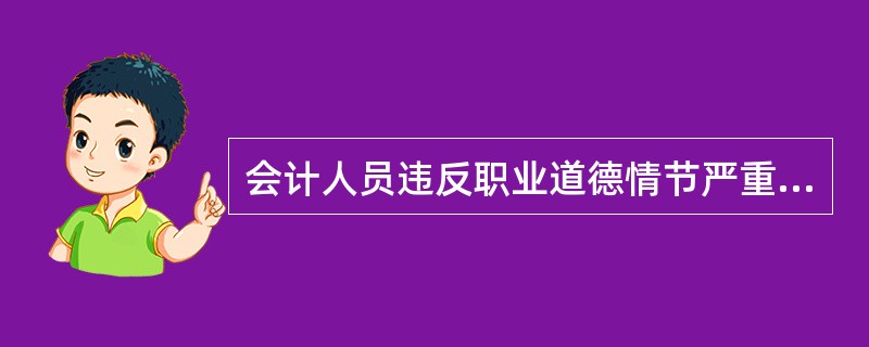 会计人员违反职业道德情节严重的应吊销会计从业资格证书，下列不属于法定情形的是（）