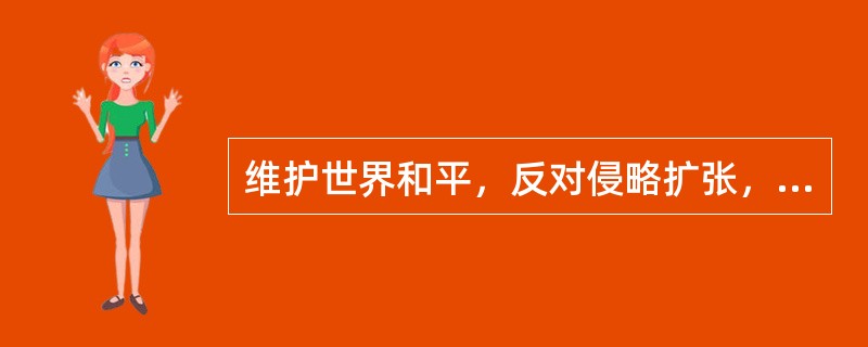 维护世界和平，反对侵略扩张，是新时期国防建设的中心任务。