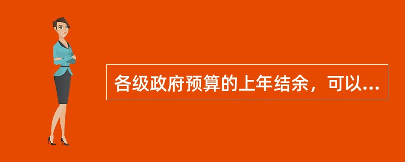 各级政府预算的上年结余，可以在下年用于上年结转项目的支出；有余额的，可以补充预算