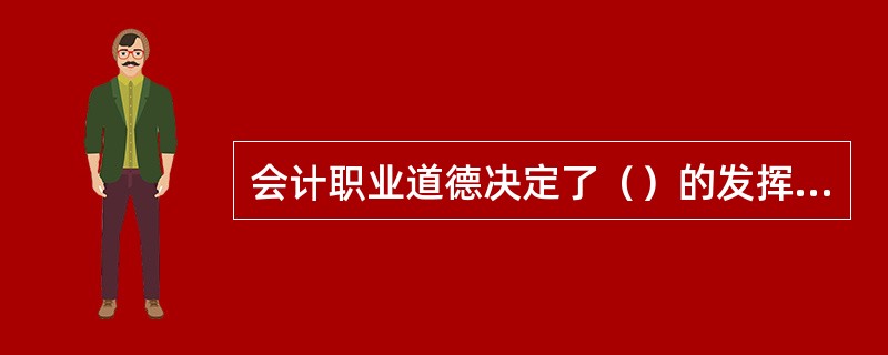 会计职业道德决定了（）的发挥和会计工作的质量。