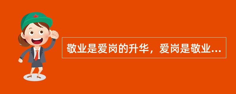 敬业是爱岗的升华，爱岗是敬业的（）。