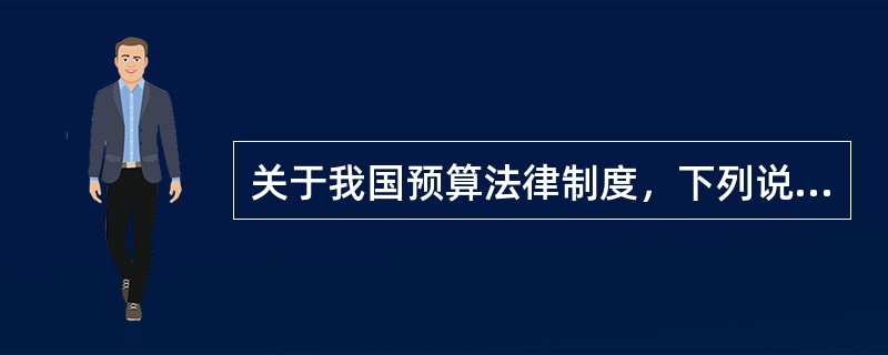 关于我国预算法律制度，下列说法正确的有（）。