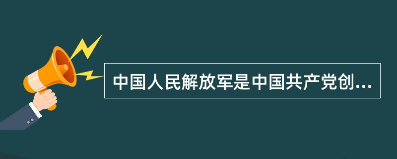 中国人民解放军是中国共产党创建和领导的人民军队。这支军队自（）年（）月（）日诞生