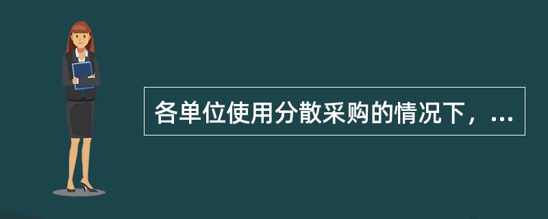 各单位使用分散采购的情况下，由于对各类商品与劳务的采购数量较小，所以采购成本较高