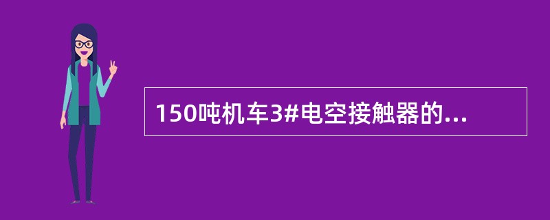 150吨机车3#电空接触器的闭合条件是什么？