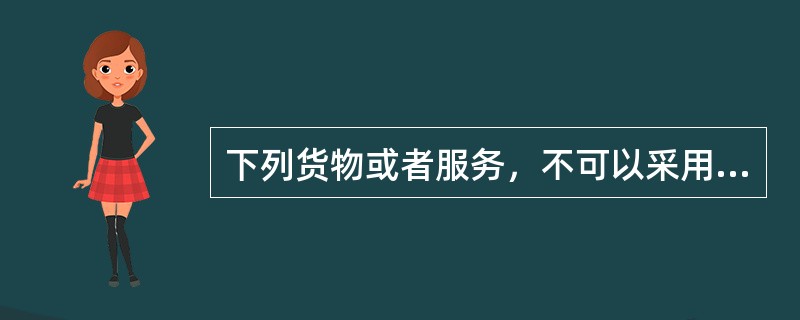 下列货物或者服务，不可以采用单一来源方式采购的是（）。