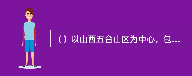 （）以山西五台山区为中心，包括平汉铁路以西、平绥铁路以南、同蒲铁路以东、正太铁路