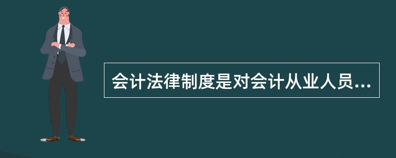 会计法律制度是对会计从业人员行为的最低限度的要求，会计职业道德准则是对会计人员行