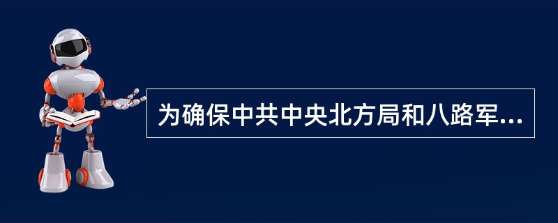 为确保中共中央北方局和八路军总部机关转移，八路军前方总部参谋长（）亲自指挥担任掩