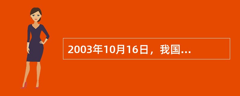 2003年10月16日，我国载人航天试验圆满成功，实现中华民族千年飞天梦想，中国