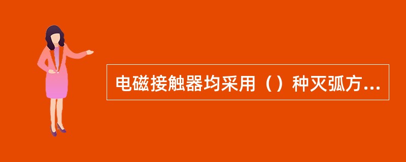 电磁接触器均采用（）种灭弧方法。