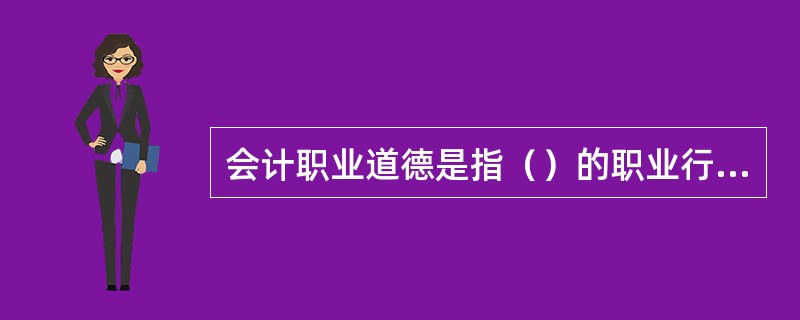 会计职业道德是指（）的职业行为准则和规范。